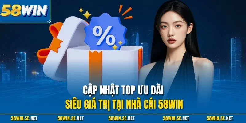Cập nhật top ưu đãi siêu giá trị tại nhà cái 58Win