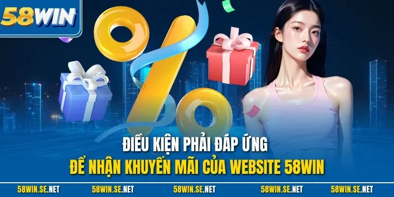 Điều kiện phải đáp ứng để nhận khuyến mãi của website 58Win