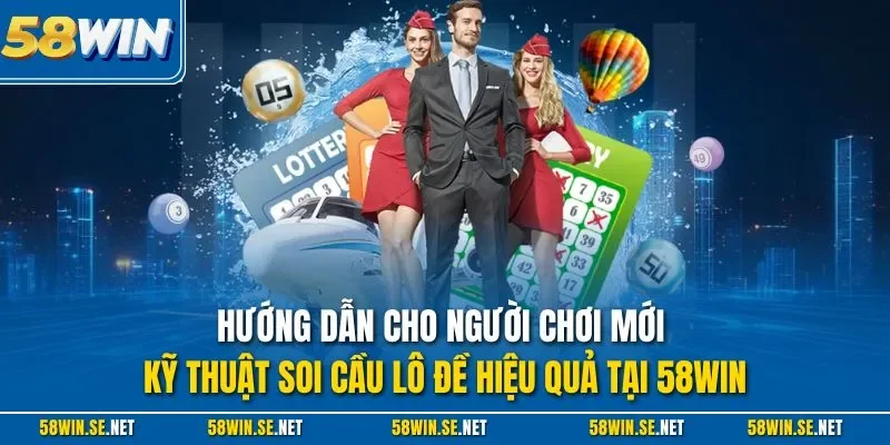 Hướng dẫn cho người chơi mới kỹ thuật soi cầu lô đề hiệu quả tại 58Win